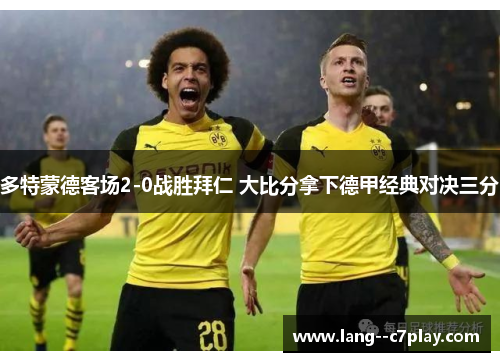多特蒙德客场2-0战胜拜仁 大比分拿下德甲经典对决三分