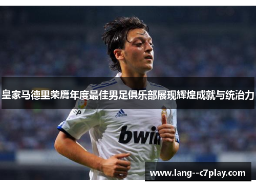 皇家马德里荣膺年度最佳男足俱乐部展现辉煌成就与统治力