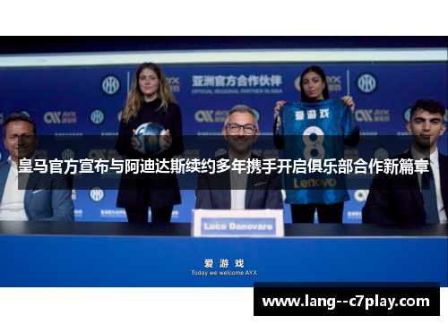 皇马官方宣布与阿迪达斯续约多年携手开启俱乐部合作新篇章