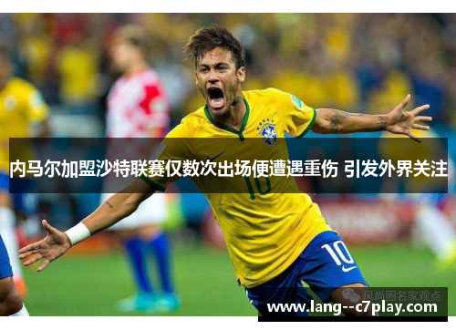 内马尔加盟沙特联赛仅数次出场便遭遇重伤 引发外界关注