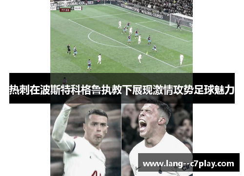 热刺在波斯特科格鲁执教下展现激情攻势足球魅力