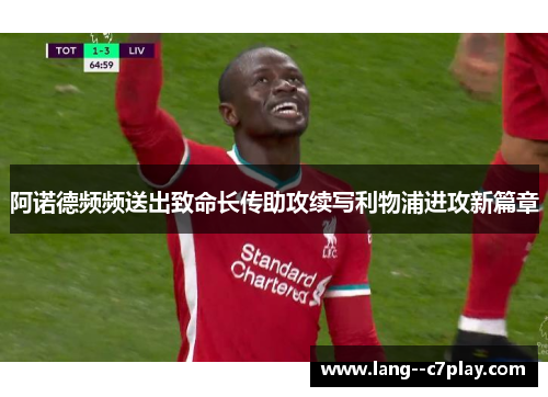 阿诺德频频送出致命长传助攻续写利物浦进攻新篇章 阿诺德频频送出致命长传助攻续写利物浦进攻新篇章