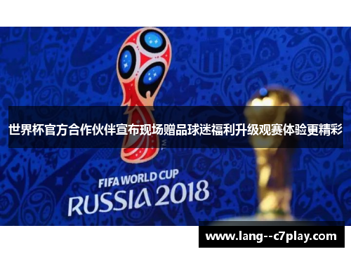 世界杯官方合作伙伴宣布现场赠品球迷福利升级观赛体验更精彩 世界杯官方合作伙伴宣布现场赠品球迷福利升级观赛体验更精彩