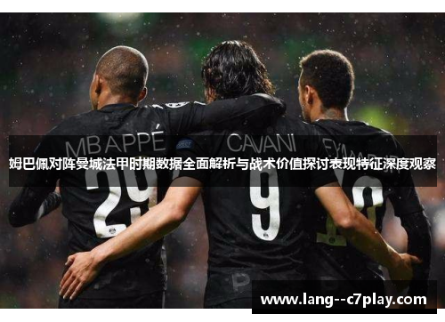 姆巴佩对阵曼城法甲时期数据全面解析与战术价值探讨表现特征深度观察