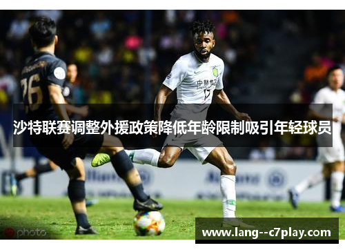 沙特联赛调整外援政策降低年龄限制吸引年轻球员 沙特联赛调整外援政策降低年龄限制吸引年轻球员