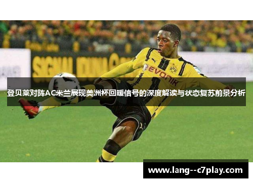 登贝莱对阵AC米兰展现美洲杯回暖信号的深度解读与状态复苏前景分析 登贝莱对阵AC米兰展现美洲杯回暖信号的深度解读与状态复苏前景分析