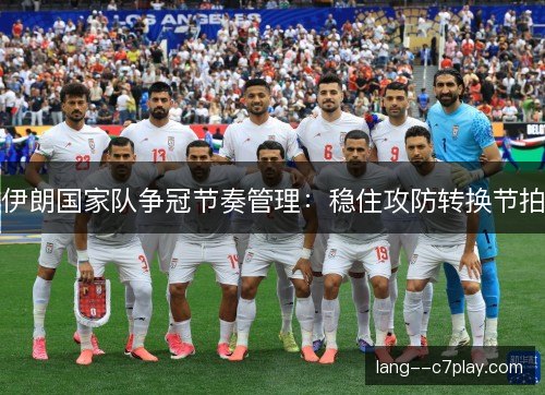 伊朗国家队争冠节奏管理：稳住攻防转换节拍