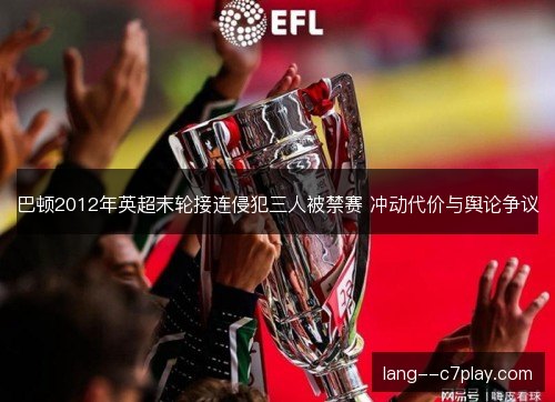 巴顿2012年英超末轮接连侵犯三人被禁赛 冲动代价与舆论争议